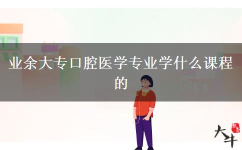業(yè)余大?？谇会t(yī)學專業(yè)學什么課程的