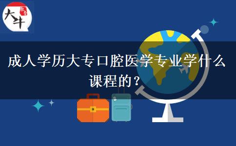 成人學(xué)歷大?？谇会t(yī)學(xué)專業(yè)學(xué)什么課程的？