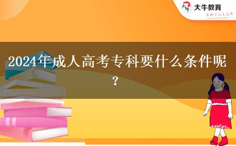 2024年成人高考?？埔裁礂l件呢？