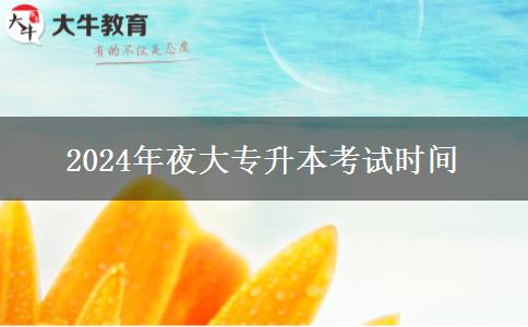 2024年夜大專升本考試時間 2024年夜大專升本考試時間