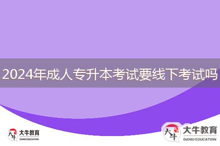 2024年成人專(zhuān)升本考試要線下考試嗎