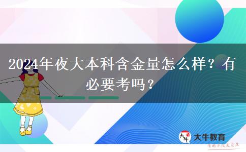 2024年夜大本科含金量怎么樣？有必要考嗎？