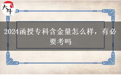 2024函授專(zhuān)科含金量怎么樣，有必要考嗎