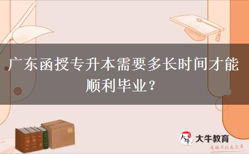 廣東函授專升本需要多長時(shí)間才能順利畢業(yè)？
