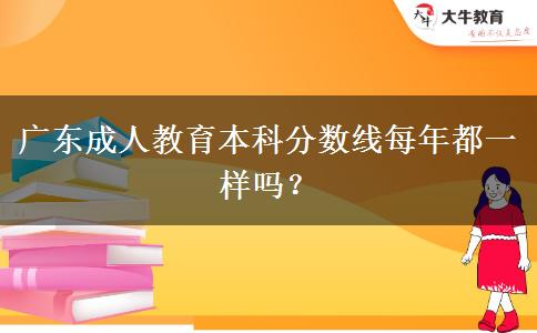 廣東成人教育本科分?jǐn)?shù)線每年都一樣嗎？