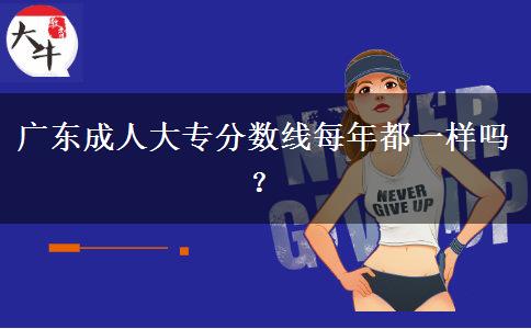 廣東成人大專分數(shù)線每年都一樣嗎？