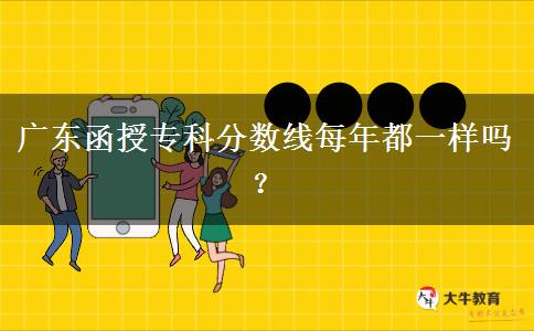 廣東函授?？品?jǐn)?shù)線每年都一樣嗎？
