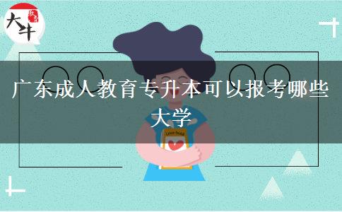 廣東成人教育專升本可以報考哪些大學 廣東成人教育專升本可以報考哪些大學