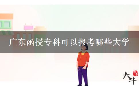 廣東函授?？瓶梢詧?bào)考哪些大學(xué)