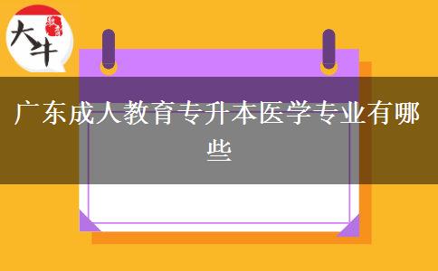 廣東成人教育專升本醫(yī)學專業(yè)有哪些 廣東成人教育專升本醫(yī)學專業(yè)有哪些