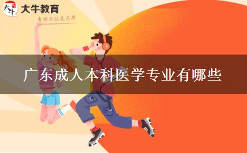 廣東成人本科醫(yī)學(xué)專業(yè)有哪些 廣東成人本科醫(yī)學(xué)專業(yè)有哪些