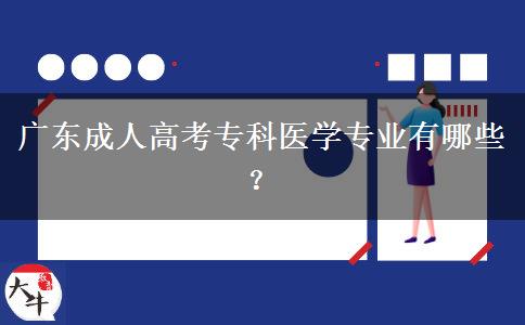 廣東成人高考?？漆t(yī)學(xué)專業(yè)有哪些？