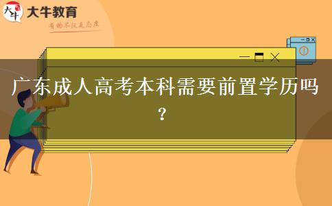 廣東成人高考本科需要前置學(xué)歷嗎？
