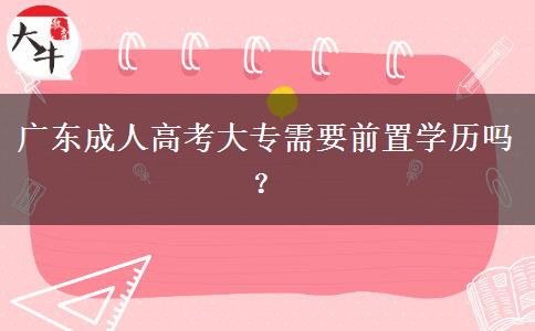 廣東成人高考大專需要前置學歷嗎？