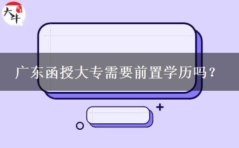廣東函授大專需要前置學(xué)歷嗎？