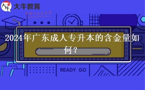 2024年廣東成人專升本的含金量如何? 2024年廣東成人專升本的含金量如何?