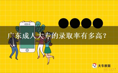 廣東成人大專的錄取率有多高？