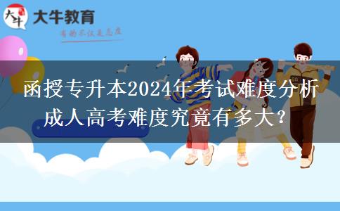 函授專升本2024年考試難度分析 成人高考難度究竟有多大？