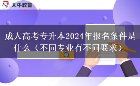 成人高考專升本2024年報(bào)名條件是什么(不同專業(yè)有不同要求)