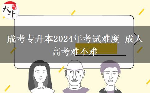 成考專升本2024年考試難度 成。</div>
                    <div   class=