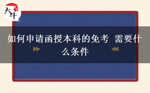 如何申請函授本科的免考 需要什么條。</div>
                    <div   class=