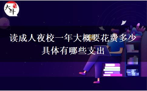 讀成人夜校一年大概要花費(fèi)多少。</div>
                    <div   class=