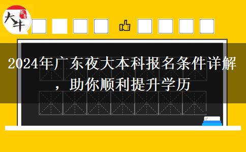 2024年廣東夜大本科報名條件詳解，助你順利提升學(xué)歷