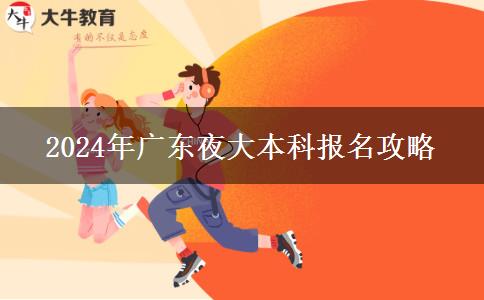 2024年廣東夜大本科報名攻略