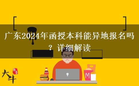 廣東2024年函授本科能異地報名嗎？詳細解讀