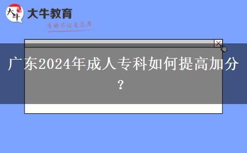 廣東2024年成人專科如何提高加分？