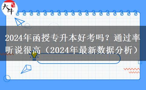 2024年函授專升本好考嗎?通過率聽說很高(2024年最新數(shù)據(jù)分析)