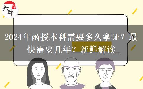 2024年函授本科需要多久拿證？最快需要幾年？新鮮解讀