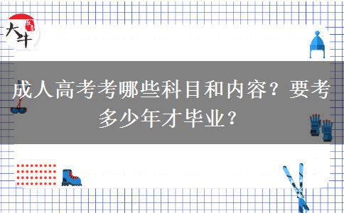成人高考考哪些科目和內(nèi)容？要考多少年才畢業(yè)？