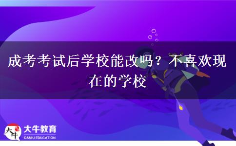 成考考試后學(xué)校能改嗎？不喜歡現(xiàn)在的學(xué)校