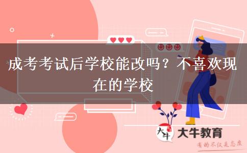 成考考試后學(xué)校能改嗎？不喜歡現(xiàn)在的學(xué)校