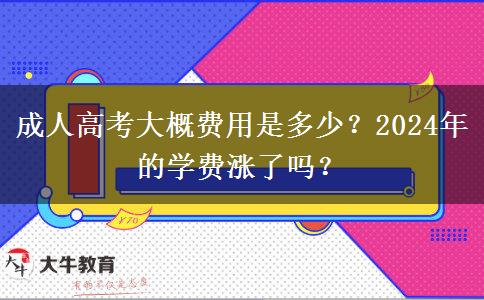 成人高考大概費(fèi)用是多少？2024年的學(xué)費(fèi)漲了嗎？