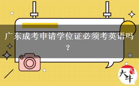 廣東成考申請學(xué)位證必須考英語嗎？