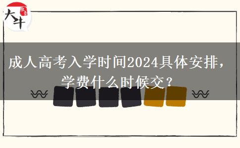 成人高考入學(xué)時(shí)間2024具體安排，學(xué)費(fèi)什么時(shí)候交？