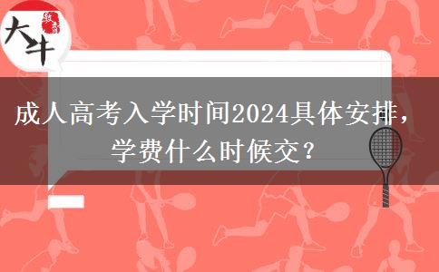 成人高考入學(xué)時(shí)間2024具體安排，學(xué)費(fèi)什么時(shí)候交？