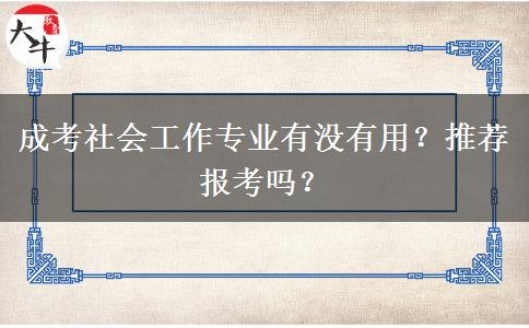 成考社會工作專業(yè)有沒有用？推薦報考嗎？