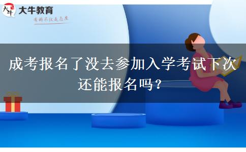 成考報(bào)名了沒(méi)去參加入學(xué)考試下次還能報(bào)名嗎？