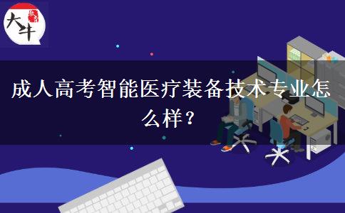 成人高考智能醫(yī)療裝備技術(shù)專業(yè)怎么樣？