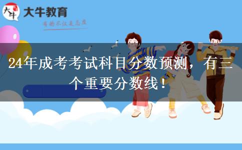 24年成考考試科目分?jǐn)?shù)預(yù)測，有三個重要分?jǐn)?shù)線！