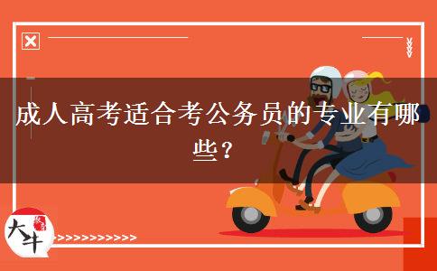 成人高考適合考公務(wù)員的專業(yè)有哪些？