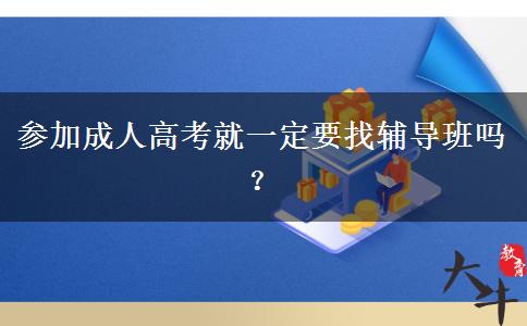 參加成人高考就一定要找輔導(dǎo)班嗎？