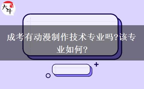 成考有動(dòng)漫制作技術(shù)專業(yè)嗎?該專業(yè)如何?