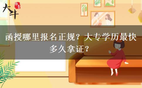 函授哪里報(bào)名正規(guī)？大專(zhuān)學(xué)歷最快多久拿證？
