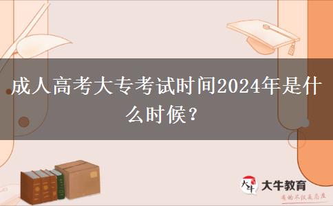成人高考大?？荚嚂r(shí)間2024年是什么時(shí)候？
