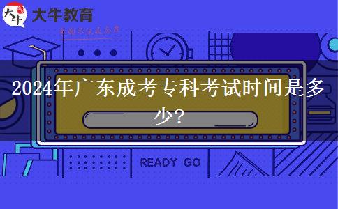 2024年廣東成考專科考試時(shí)間是多少?