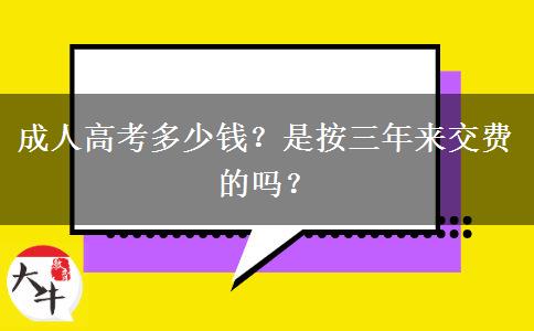 成人高考多少錢？是按三年來交費的嗎？